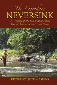 The Legendary Neversink (A Treasury of the Best Writing about One of America's Great Trout Rivers) by Justin Askins, 9781602391147