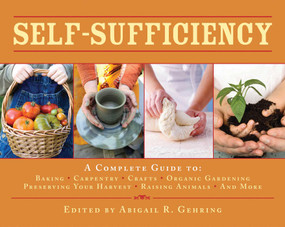 Self-Sufficiency (A Complete Guide to Baking, Carpentry, Crafts, Organic Gardening, Preserving Your Harvest, Raising Animals, and More!) by Abigail Gehring, 9781602399990