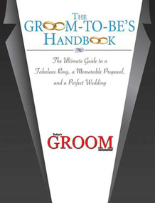 The Groom-to-Be's Handbook (The Ultimate Guide to a Fabulous Ring, a Memorable Proposal, and a Perfect Wedding) by Today's Groom Magazine, 9781602391017
