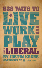 538 Ways to Live, Work, and Play Like a Liberal by Justin Krebs, 9781602399822