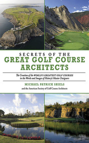 Secrets of the Great Golf Course Architects (A Treasury of the World's Greatest Golf Courses by History's Master Designers) by The American Society of Golf Course Architects, Michael Patrick Shiels, 9781602393264