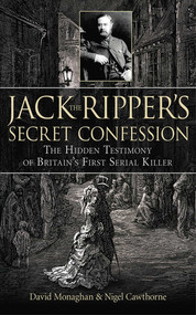 Jack the Ripper's Secret Confession (The Hidden Testimony of Britain's First Serial Killer) by David Monaghan, Nigel Cawthorne, 9781602397996