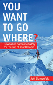 You Want To Go Where? (How to Get Someone to Pay for the Trip of Your Dreams) by Jeff Blumenfeld, 9781602396470