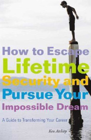 How to Escape Lifetime Security and Pursue Your Impossible Dream (A Guide to Transforming Your Career) by Kenneth Atchity, 9781581153859