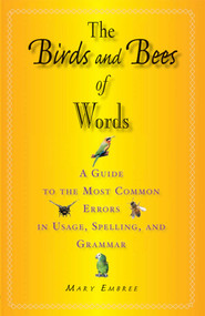 The Birds and Bees of Words (A Guide to the Most Common Errors in Usage, Spelling, and Grammar) by Mary Embree, 9781581154955