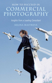 How to Succeed in Commercial Photography (Insights from a Leading Consultant) by Selina Maitreya, 9781581154917