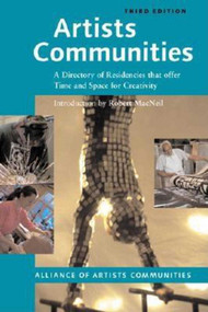 Artists Communities (A Directory of Residencies that Offer time and Space for Creativity) by The Alliance of Artists' Communities, Robert Macneil, 9781581154047