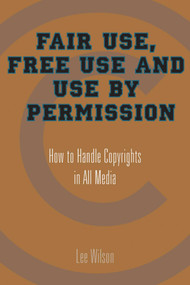 Fair Use, Free Use, and Use by Permission (How to Handle Copyrights in All Media) by Lee Wilson, 9781581154320