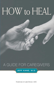 How to Heal (A Guide for Caregivers) by Jeff Kane, 9781581152678