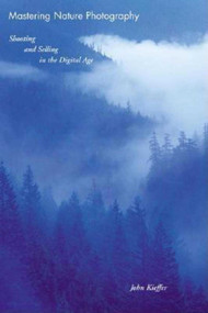 Mastering Nature Photography (Shooting and Selling in the Digital Age) by John Kieffer, 9781581153897