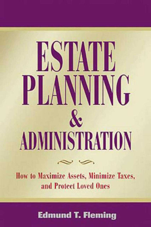 Estate Planning and Administration (How to Maximize Assets, Minimize Taxes, and Protect Loved Ones) by Edmund Fleming, 9781581153965