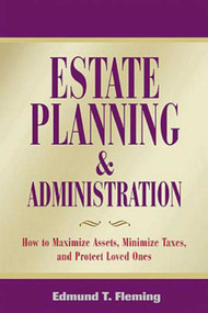 Estate Planning and Administration (How to Maximize Assets, Minimize Taxes, and Protect Loved Ones) by Edmund Fleming, 9781581153965