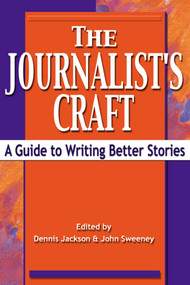 The Journalist's Craft (A Guide to Writing Better Stories) by Dennis Jackson, John Sweeney, 9781581152227