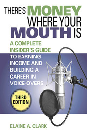 There's Money Where Your Mouth Is (A Complete Insider's Guide to Earning Income and Building a Career in Voice-Overs) by Elaine A. Clark, 9781581158786