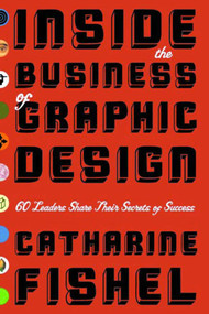 Inside the Business of Graphic Design (60 Leaders Share Their Secrets of Success) by Catharine Fishel, 9781581152579
