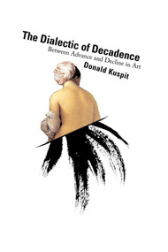The Dialectic of Decadence (Between Advance and Decline in Art) by Donald Kuspit, 9781581150520