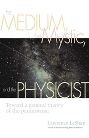 The Medium, the Mystic, and the Physicist (Toward a General Theory of the Paranormal) by Lawrence Leshan, 9781581152739