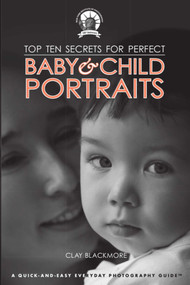 Top Ten Secrets for Perfect Baby & Child Portraits by Clay Blackmore, 9781581159943