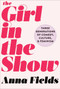 The Girl in the Show (Three Generations of Comedy, Culture, and Feminism) by Anna Fields, 9781510718364