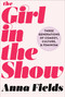 The Girl in the Show (Three Generations of Comedy, Culture, and Feminism) by Anna Fields, 9781510718364