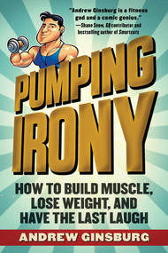 Pumping Irony (How to Build Muscle, Lose Weight, and Have the Last Laugh) by Andrew Ginsburg, 9781510716124
