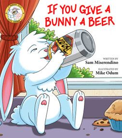 If You Give a Bunny a Beer by Sam Miserendino, Mike Odum, 9781510733954