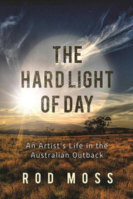 The Hard Light of Day (An Artist's Life in the Australian Outback) by Rod Moss, 9781510717206