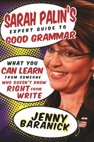 Sarah Palin's Expert Guide to Good Grammar (What You Can Learn from Someone Who Doesn't Know Right from Write) by Jenny Baranick, 9781510717213