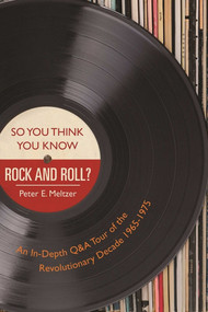 So You Think You Know Rock and Roll? (An In-Depth Q&A Tour of the Revolutionary Decade 1965-1975) by Peter E. Meltzer, 9781510717664