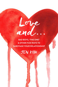 Love And . . . (Bad Boys, "The One," and Other Fun Ways to Sabotage Your Relationship) by Jen Kim, 9781510727847
