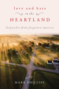 Love and Hate in the Heartland (Dispatches from Forgotten America) by Mark Phillips, 9781510734982