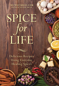 Spice for Life (Delicious Recipes Using Everyday Healing Spices) by Instructables.com, Nicole Smith, 9781510703964