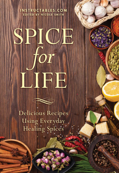 Spice for Life (Delicious Recipes Using Everyday Healing Spices) by Instructables.com, Nicole Smith, 9781510703964