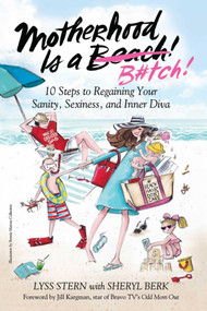 Motherhood Is a B#tch (10 Steps to Regaining Your Sanity, Sexiness, and Inner Diva) by Lyss Stern, Sheryl Berk, Jill Kargman, 9781510718975