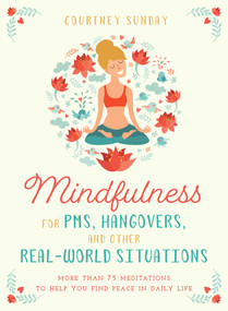 Mindfulness for PMS, Hangovers, and Other Real-World Situations (More Than 75 Meditations to Help You Find Peace in Daily Life) by Courtney Sunday, 9781510730656