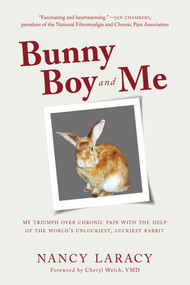 Bunny Boy and Me (My Triumph over Chronic Pain with the Help of the World's Unluckiest, Luckiest Rabbit) by Nancy Laracy, Cheryl Welch, 9781510736825