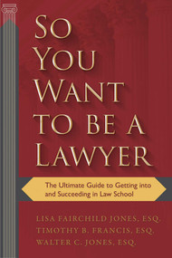 So You Want to be a Lawyer (The Ultimate Guide to Getting into and Succeeding in Law School) by Lisa Fairchild Jones, Timothy B. Francis, Walter C. Jones, 9781510725591