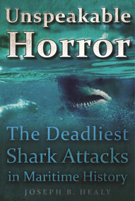 Unspeakable Horror (The Deadliest Shark Attacks in Maritime History) by Joseph B. Healy, 9781510719354