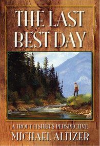 The Last Best Day (A Trout Fisher's Perspective) by Michael Altizer, 9780977855155