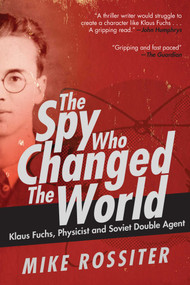 The Spy Who Changed the World (Klaus Fuchs, Physicist and Soviet Double Agent) by Mike Rossiter, 9781510726741