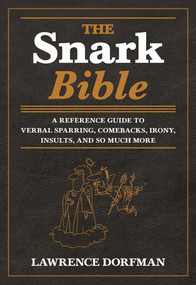 The Snark Bible (A Reference Guide to Verbal Sparring, Comebacks, Irony, Insults, and So Much More) by Lawrence Dorfman, 9781510717879