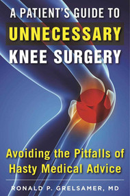 A Patient's Guide to Unnecessary Knee Surgery (How to Avoid the Pitfalls of Hasty Medical Advice) by Ronald P. Grelsamer, 9781510716872
