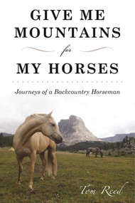 Give Me Mountains for My Horses (Journeys of a Backcountry Horseman) by Tom Reed, 9781510720893