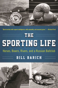 The Sporting Life (Horses, Boxers, Rivers, and a Russian Ballclub) by Bill Barich, 9781510706965