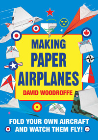 Making Paper Airplanes (Fold Your Own Aircraft and Watch Them Fly!) by David Woodroffe, 9781510728646