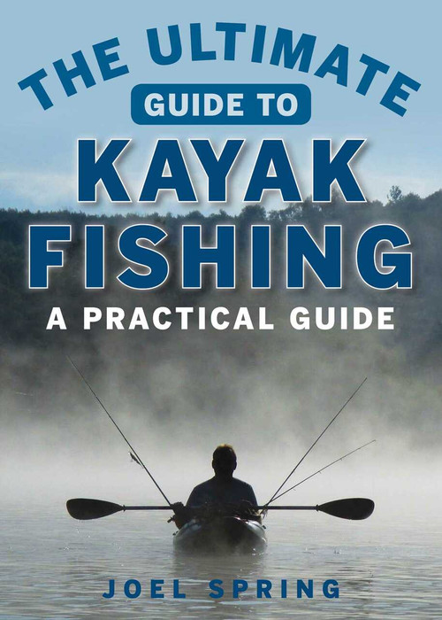 The Ultimate Guide to Kayak Fishing (A Practical Guide) by Joel Spring, 9781510711129