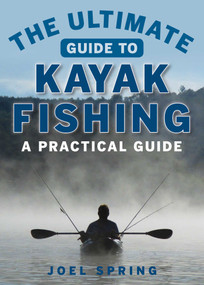 The Ultimate Guide to Kayak Fishing (A Practical Guide) by Joel Spring, 9781510711129