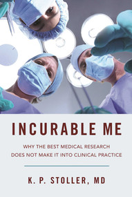 Incurable Me (Why the Best Medical Research Does Not Make It into Clinical Practice) by K. P. Stoller, 9781510707986
