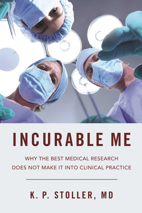 Incurable Me (Why the Best Medical Research Does Not Make It into Clinical Practice) by K. P. Stoller, 9781510707986