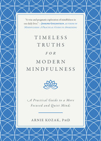 Timeless Truths for Modern Mindfulness (A Practical Guide to a More Focused and Quiet Mind) by Arnie Kozak, 9781510728028